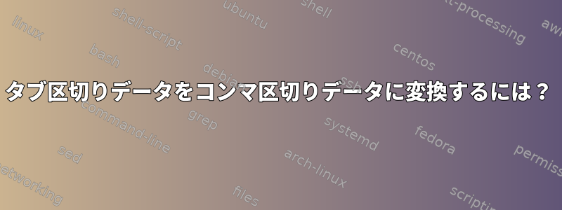 タブ区切りデータをコンマ区切りデータに変換するには？