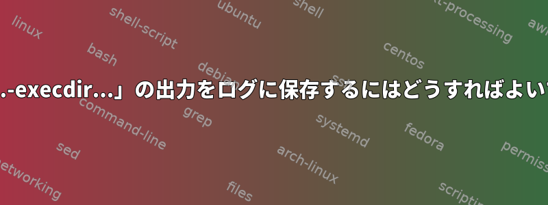 「find....-execdir...」の出力をログに保存するにはどうすればよいですか？