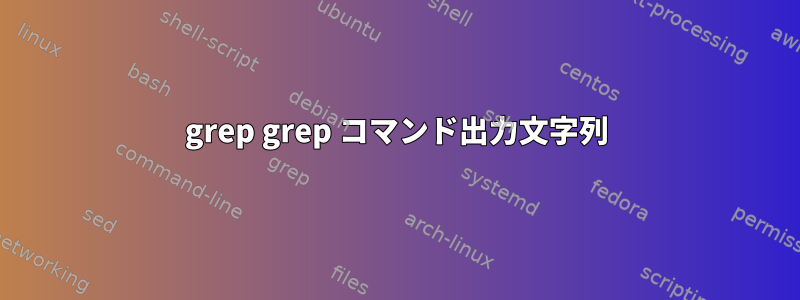 grep grep コマンド出力文字列