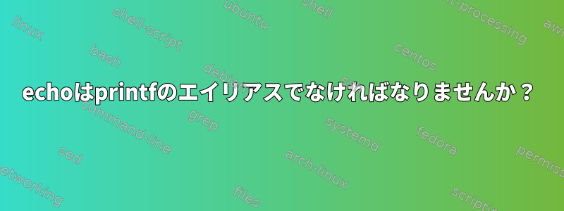 echoはprintfのエイリアスでなければなりませんか？