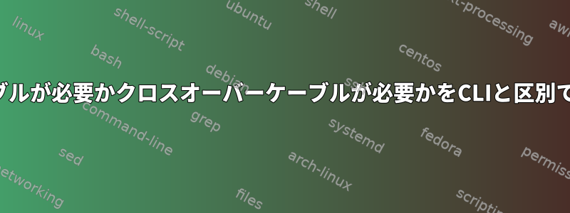 通常のケーブルが必要かクロスオーバーケーブルが必要かをCLIと区別できますか？