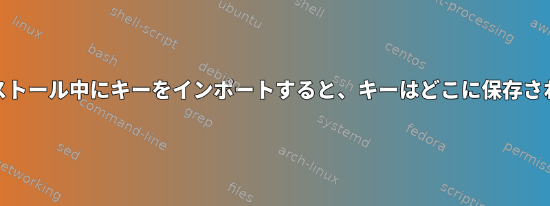 yumインストール中にキーをインポートすると、キーはどこに保存されますか？