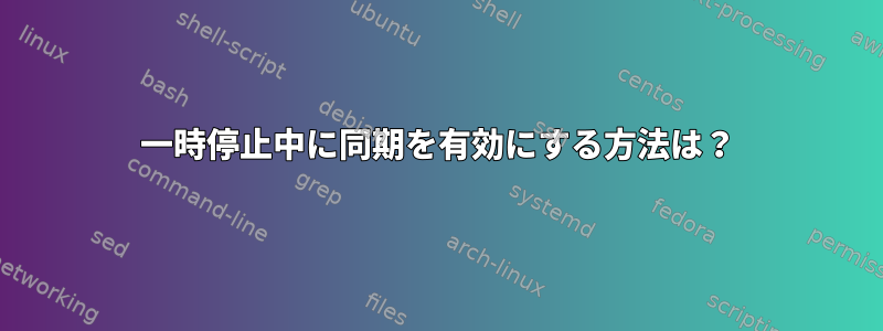 一時停止中に同期を有効にする方法は？