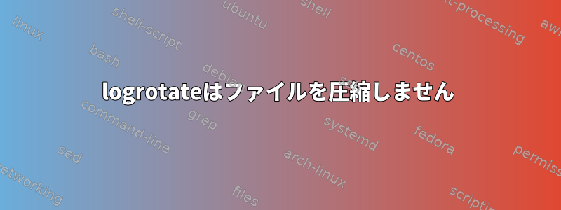 logrotateはファイルを圧縮しません