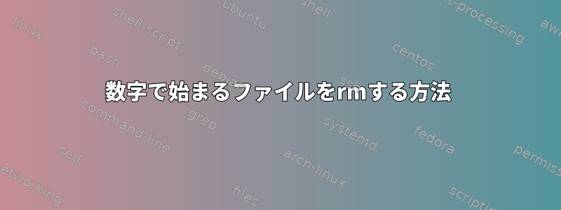 数字で始まるファイルをrmする方法