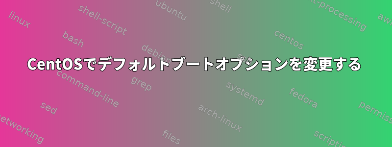 CentOSでデフォルトブートオプションを変更する