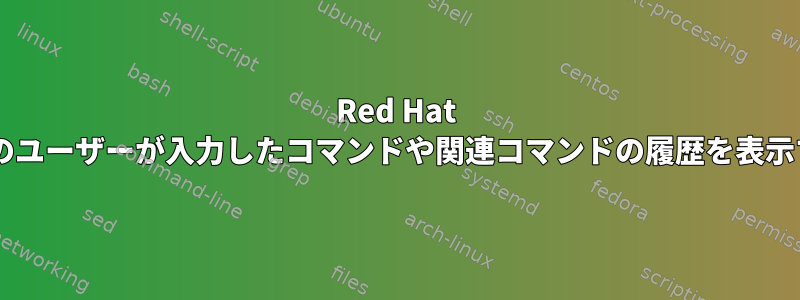 Red Hat 7.5で他のユーザーが入力したコマンドや関連コマンドの履歴を表示する方法