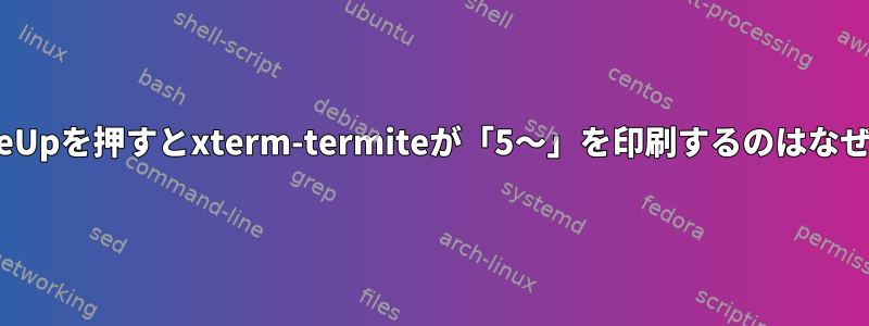 Ctrl-PageUpを押すとxterm-termiteが「5〜」を印刷するのはなぜですか？