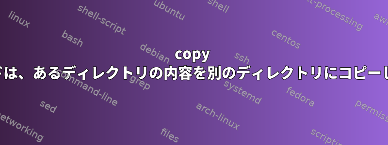 copy コマンドは、あるディレクトリの内容を別のディレクトリにコピーします。