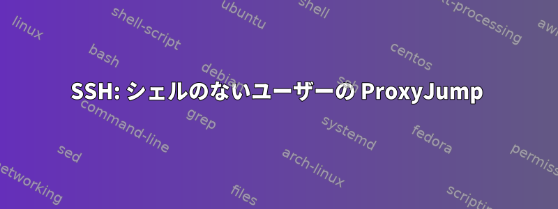 SSH: シェルのないユーザーの ProxyJump