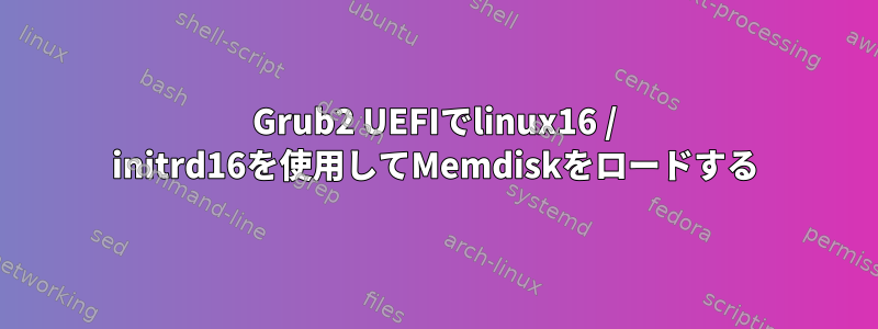 Grub2 UEFIでlinux16 / initrd16を使用してMemdiskをロードする