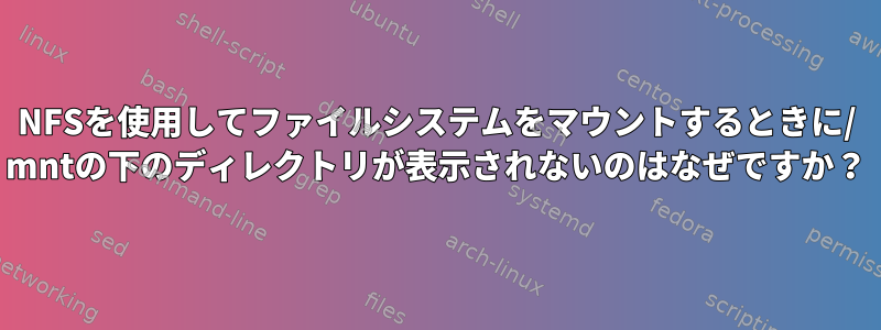 NFSを使用してファイルシステムをマウントするときに/ mntの下のディレクトリが表示されないのはなぜですか？