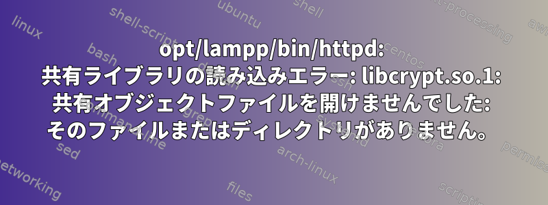 opt/lampp/bin/httpd: 共有ライブラリの読み込みエラー: libcrypt.so.1: 共有オブジェクトファイルを開けませんでした: そのファイルまたはディレクトリがありません。