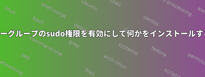 ユーザーグループのsudo権限を有効にして何かをインストールする方法