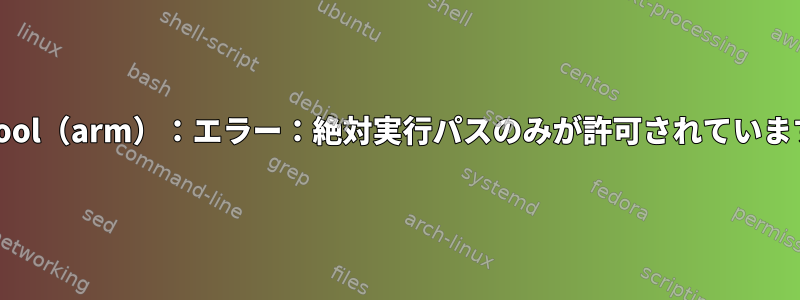 libtool（arm）：エラー：絶対実行パスのみが許可されています。