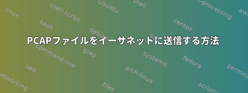 PCAPファイルをイーサネットに送信する方法