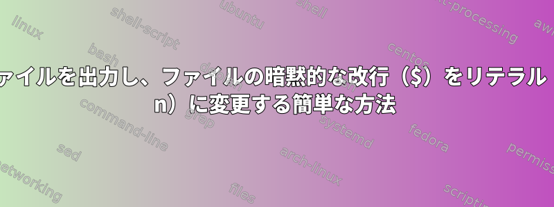 ファイルを出力し、ファイルの暗黙的な改行（$）をリテラル（\ n）に変更する簡単な方法