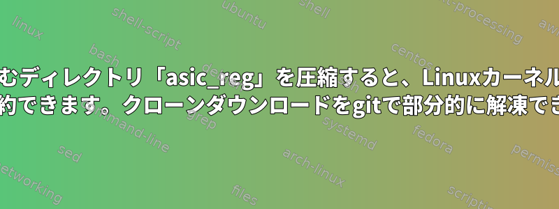 AMDグラフィックスカードを含むディレクトリ「asic_reg」を圧縮すると、Linuxカーネルのストレージサイズを最大230 MBまで節約できます。クローンダウンロードをgitで部分的に解凍できますか？