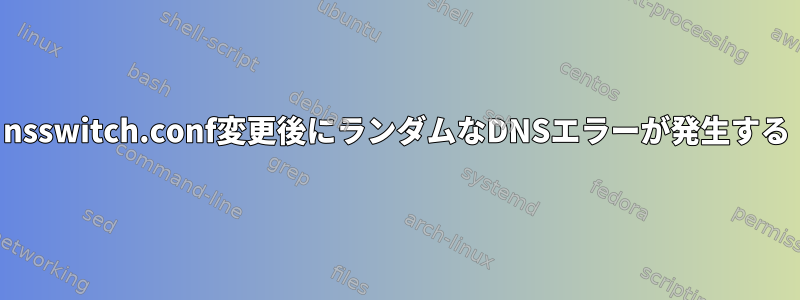 nsswitch.conf変更後にランダムなDNSエラーが発生する