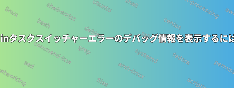 Kwinタスクスイッチャーエラーのデバッグ情報を表示するには？