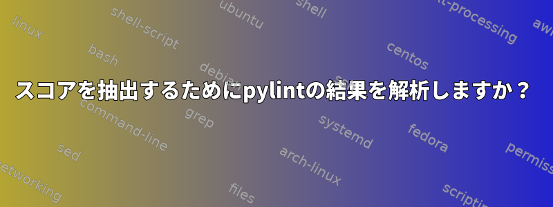 スコアを抽出するためにpylintの結果を解析しますか？