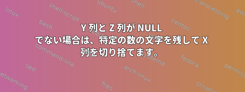 Y 列と Z 列が NULL でない場合は、特定の数の文字を残して X 列を切り捨てます。