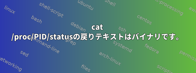 cat /proc/PID/statusの戻りテキストはバイナリです。