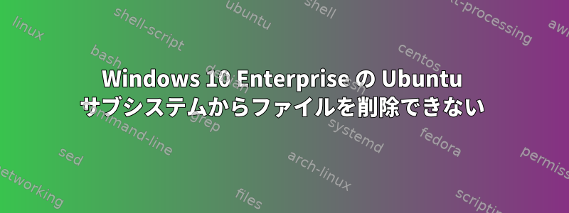 Windows 10 Enterprise の Ubuntu サブシステムからファイルを削除できない