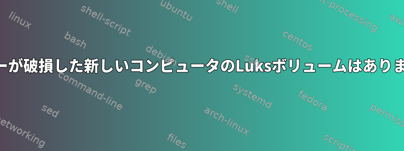 ヘッダーが破損した新しいコンピュータのLuksボリュームはありますか？