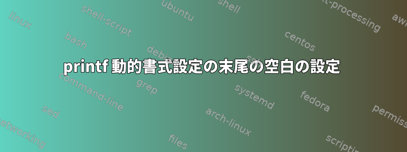 printf 動的書式設定の末尾の空白の設定