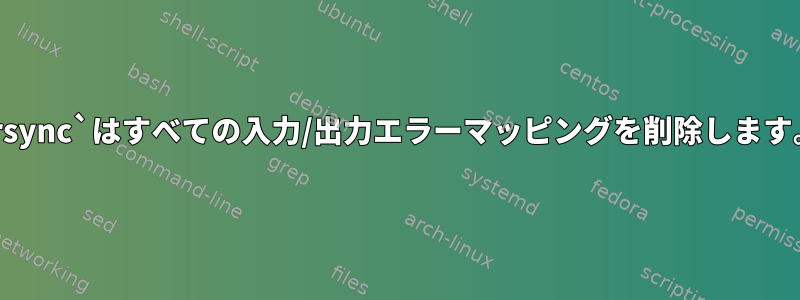 `rsync`はすべての入力/出力エラーマッピングを削除します。