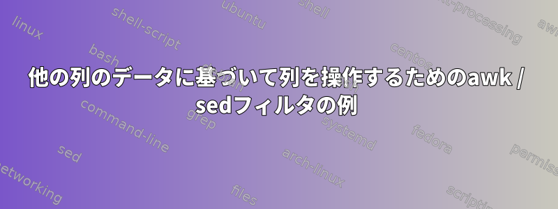 他の列のデータに基づいて列を操作するためのawk / sedフィルタの例