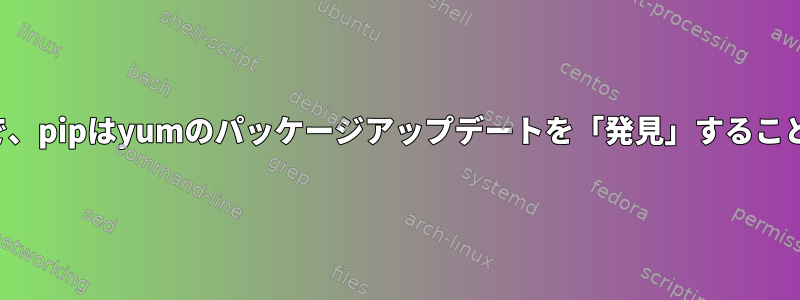 どのような状況で、pipはyumのパッケージアップデートを「発見」することができますか？