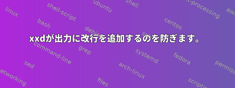 xxdが出力に改行を追加するのを防ぎます。