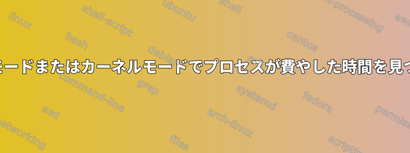 ユーザーモードまたはカーネルモードでプロセスが費やした時間を見つける方法