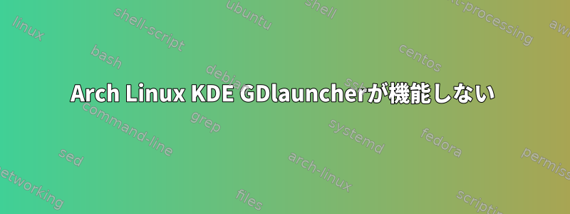 Arch Linux KDE GDlauncherが機能しない