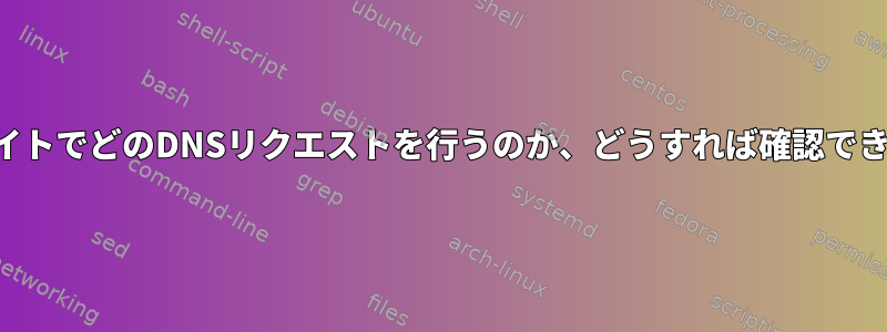 ウェブサイトでどのDNSリクエストを行うのか、どうすれば確認できますか？