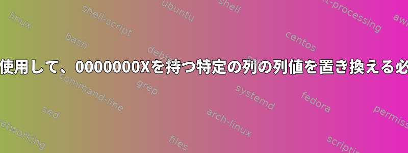 AWKコマンドを使用して、0000000Xを持つ特定の列の列値を置き換える必要があります。