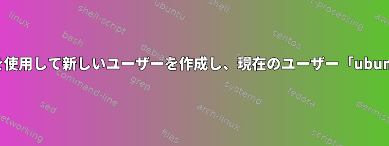 ansible-playbookを使用して新しいユーザーを作成し、現在のユーザー「ubuntu」を削除します。