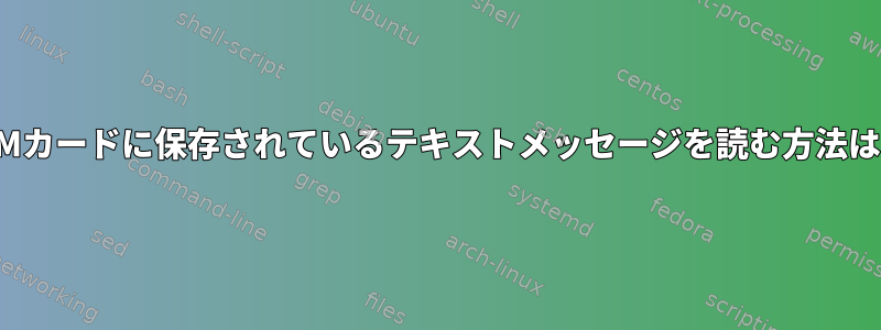 SIMカードに保存されているテキストメッセージを読む方法は？