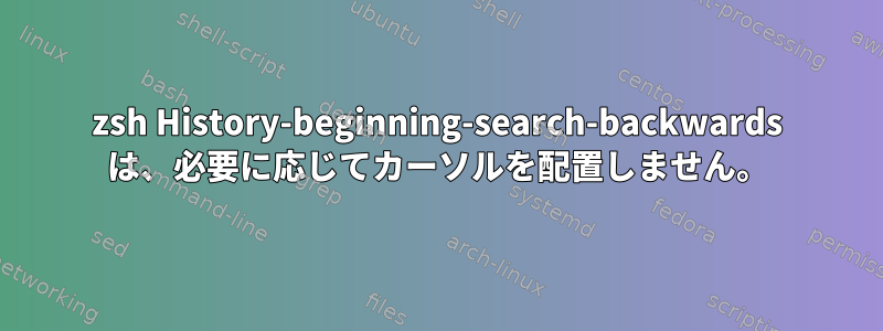 zsh History-beginning-search-backwards は、必要に応じてカーソルを配置しません。