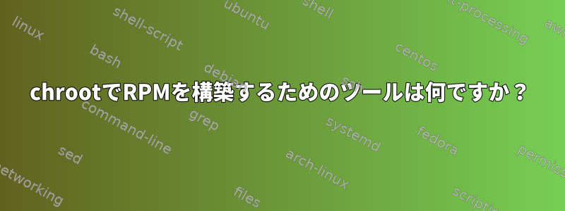 chrootでRPMを構築するためのツールは何ですか？