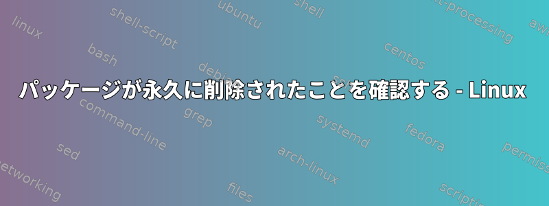 パッケージが永久に削除されたことを確認する - Linux