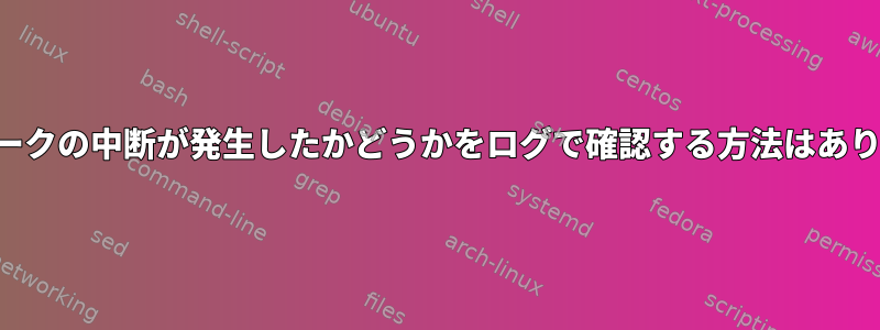 ネットワークの中断が発生したかどうかをログで確認する方法はありますか？