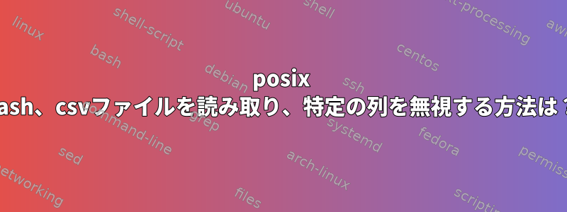 posix bash、csvファイルを読み取り、特定の列を無視する方法は？