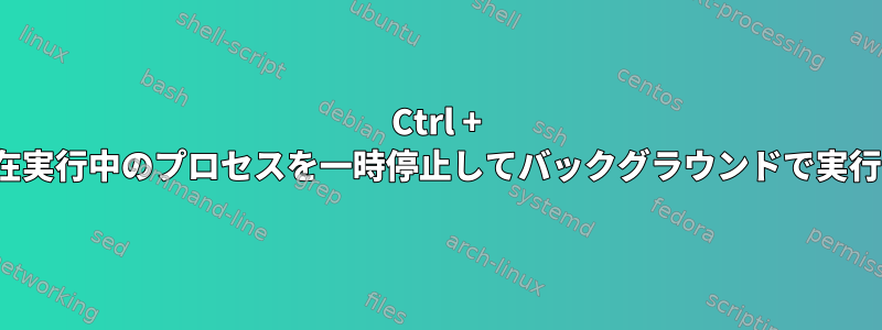 Ctrl + Zの後にbgを押す以外に、現在実行中のプロセスを一時停止してバックグラウンドで実行する他の方法はありますか？