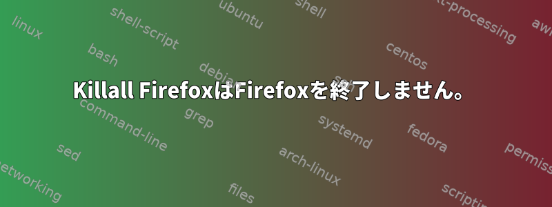 Killall FirefoxはFirefoxを終了しません。