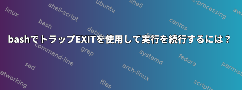 bashでトラップEXITを使用して実行を続行するには？