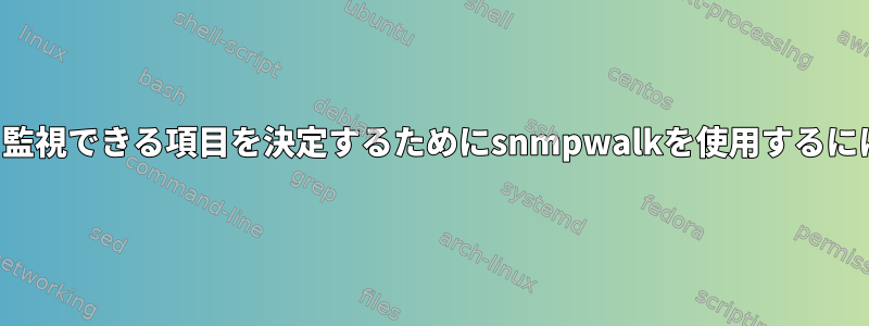 デバイスでSNMPを介して監視できる項目を決定するためにsnmpwalkを使用するにはどうすればよいですか？