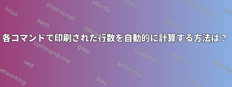 各コマンドで印刷された行数を自動的に計算する方法は？